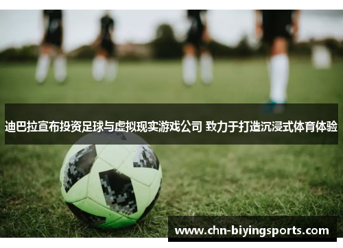 迪巴拉宣布投资足球与虚拟现实游戏公司 致力于打造沉浸式体育体验