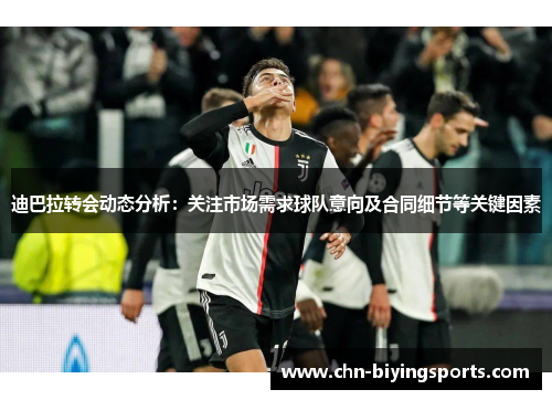 迪巴拉转会动态分析：关注市场需求球队意向及合同细节等关键因素